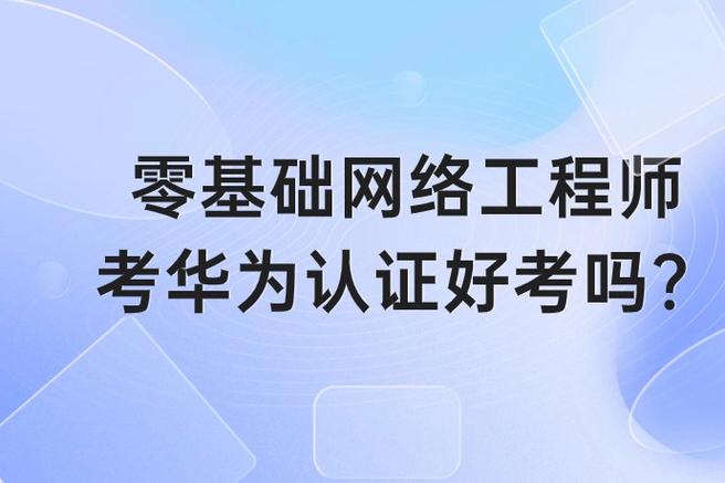 华为认证是it行业网络技术的领先认证之一,对零基础网络工程师具有